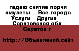 гадаю,снятие порчи,амулеты  - Все города Услуги » Другие   . Саратовская обл.,Саратов г.